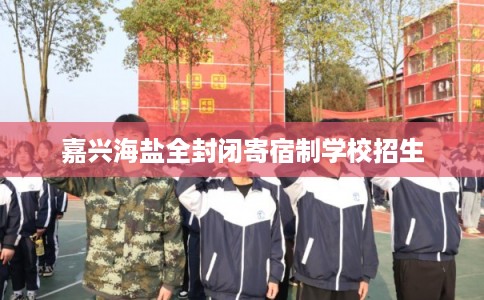 嘉兴海盐全封闭寄宿制学校招生
