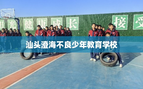 汕头澄海不良少年教育学校