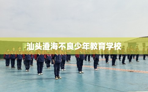 汕头澄海不良少年教育学校
