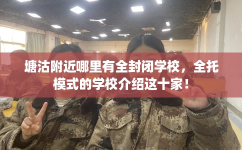 塘沽附近哪里有全封闭学校，全托模式的学校介绍这十家！