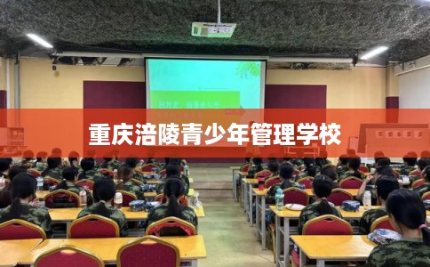 重庆涪陵青少年管理学校