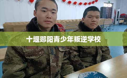 十堰郧阳青少年叛逆学校