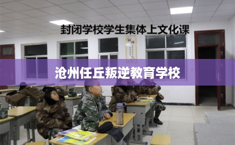 沧州任丘叛逆教育学校
