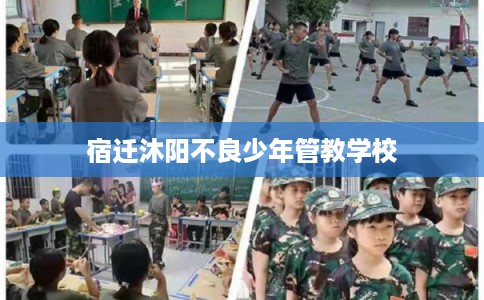宿迁沐阳不良少年管教学校