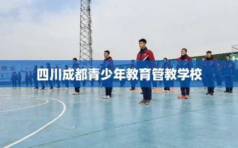 四川成都青少年教育管教学校