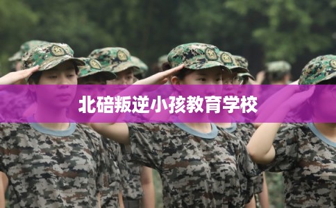 北碚叛逆小孩教育学校