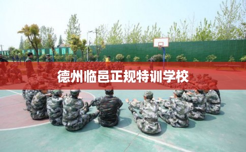 德州临邑正规特训学校