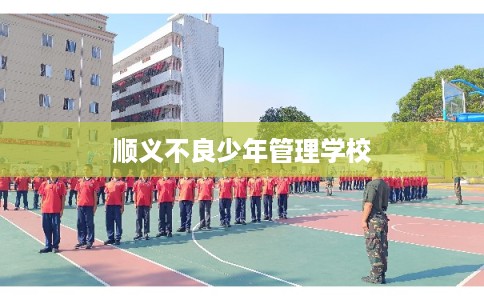 顺义不良少年管理学校