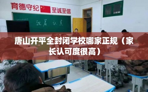 唐山开平全封闭学校哪家正规（家长认可度很高）