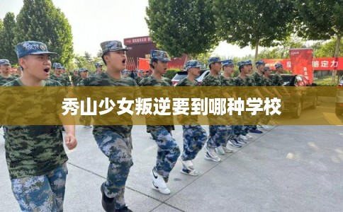 秀山少女叛逆要到哪种学校