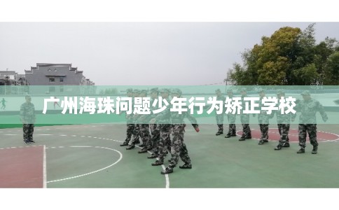 广州海珠问题少年行为矫正学校