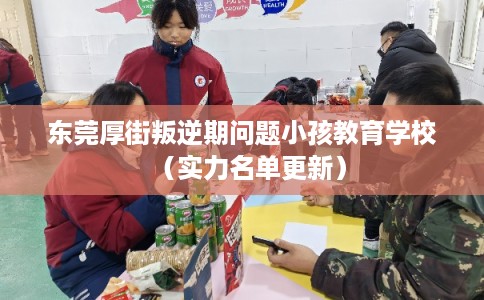 东莞厚街叛逆期问题小孩教育学校（实力名单更新）