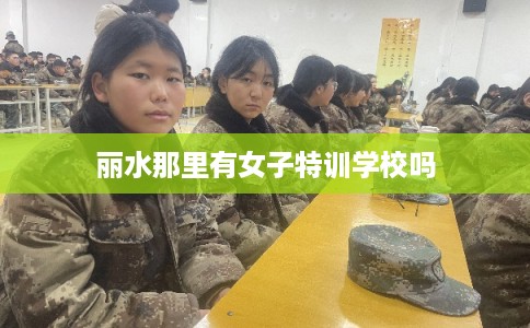 丽水那里有女子特训学校吗