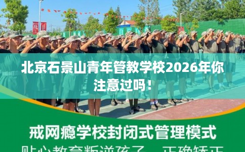 北京石景山青年管教学校2026年你注意过吗！