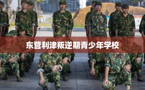 东营利津叛逆期青少年学校