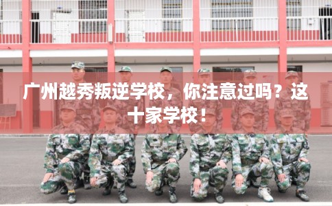 广州越秀叛逆学校，你注意过吗？这十家学校！