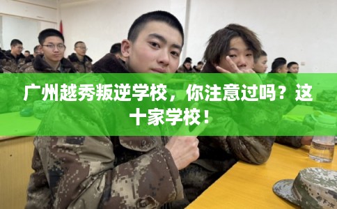 广州越秀叛逆学校，你注意过吗？这十家学校！