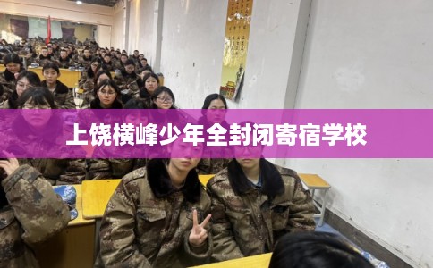 上饶横峰少年全封闭寄宿学校