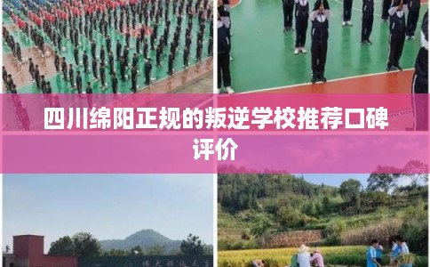 四川绵阳正规的叛逆学校推荐口碑评价