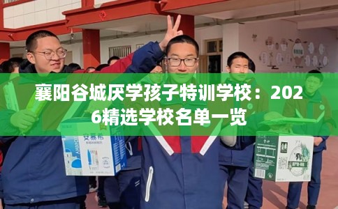 襄阳谷城厌学孩子特训学校：2026精选学校名单一览