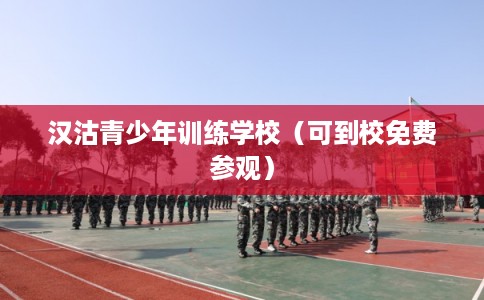 汉沽青少年训练学校（可到校免费参观）