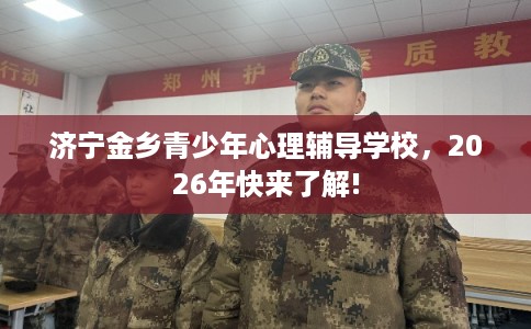 济宁金乡青少年心理辅导学校，2026年快来了解!