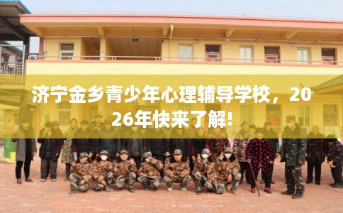 济宁金乡青少年心理辅导学校，2026年快来了解!