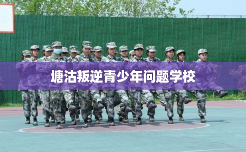 塘沽叛逆青少年问题学校