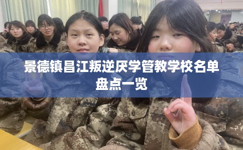 景德镇昌江叛逆厌学管教学校名单盘点一览