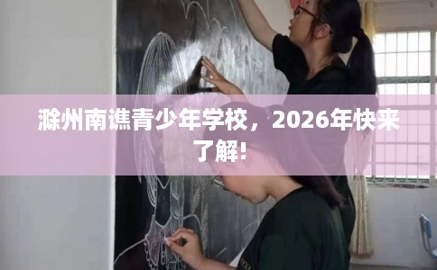 滁州南谯青少年学校，2026年快来了解!
