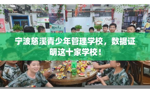 宁波慈溪青少年管理学校，数据证明这十家学校！