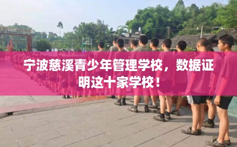 宁波慈溪青少年管理学校，数据证明这十家学校！