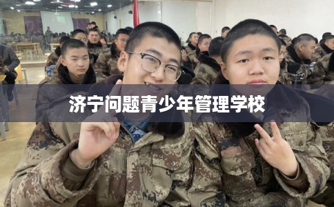 济宁问题青少年管理学校
