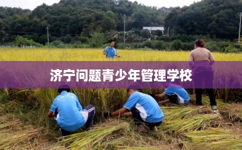 济宁问题青少年管理学校