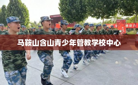 马鞍山含山青少年管教学校中心