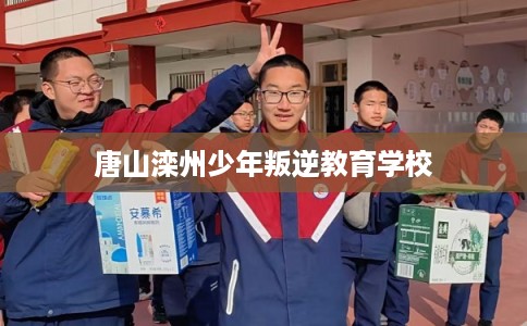 唐山滦州少年叛逆教育学校
