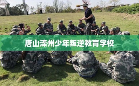 唐山滦州少年叛逆教育学校