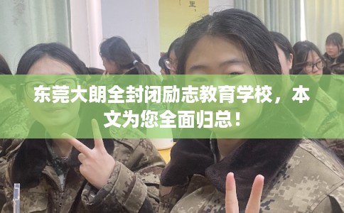东莞大朗全封闭励志教育学校，本文为您全面归总！