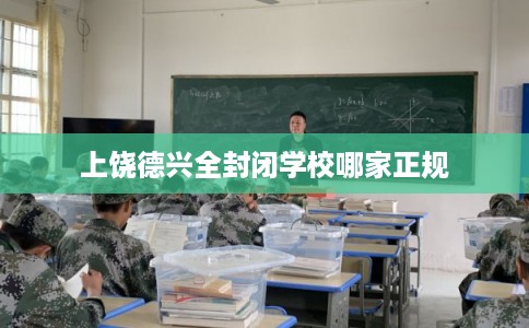 上饶德兴全封闭学校哪家正规