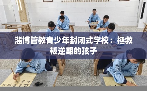 淄博管教青少年封闭式学校：拯救叛逆期的孩子