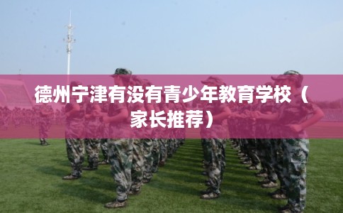 德州宁津有没有青少年教育学校（家长推荐）