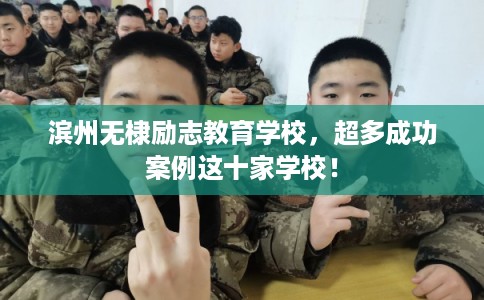 滨州无棣励志教育学校，超多成功案例这十家学校！