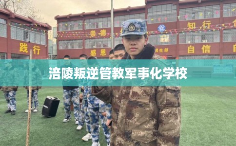 涪陵叛逆管教军事化学校