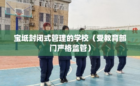 宝坻封闭式管理的学校（受教育部门严格监管）