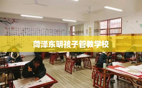 菏泽东明孩子管教学校