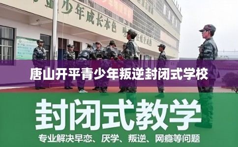 唐山开平青少年叛逆封闭式学校