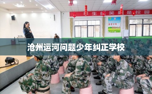沧州运河问题少年纠正学校