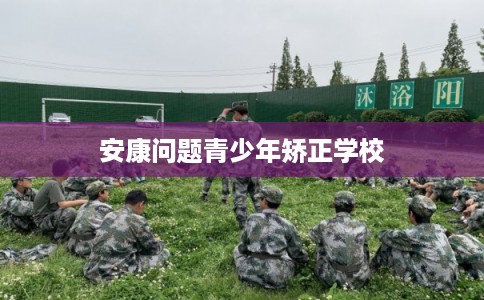 安康问题青少年矫正学校
