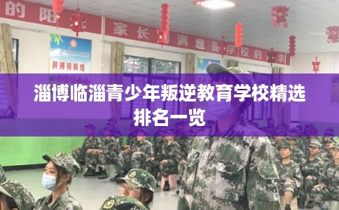 淄博临淄青少年叛逆教育学校精选排名一览
