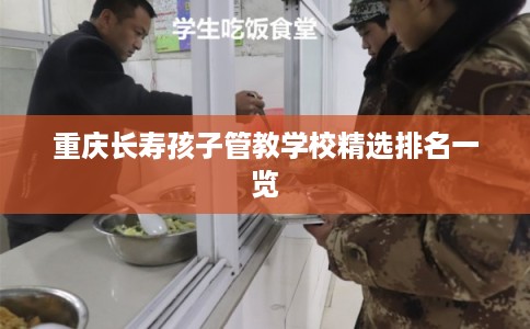 重庆长寿孩子管教学校精选排名一览